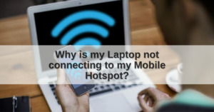 Why is my Laptop not connecting to my Mobile Hotspot